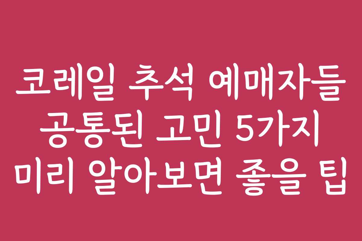 코레일 추석 예매자들 공통된 고민 5가지 미리 알아보면 좋을 팁 코레일 추석 예매자들 공통된 고민 5가지 미리 알아보면 좋을 팁