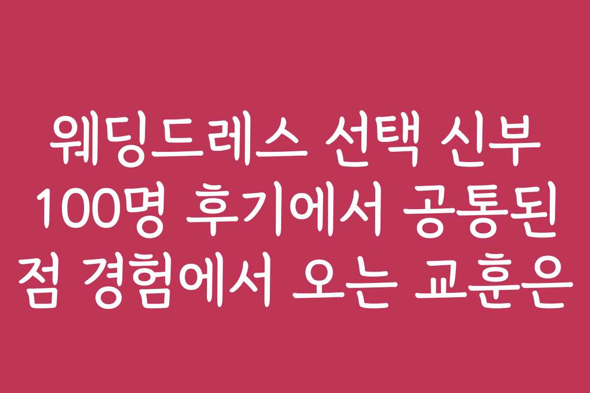 웨딩드레스 선택 신부 100명 후기에서 공통된 점 경험에서 오는 교훈은
