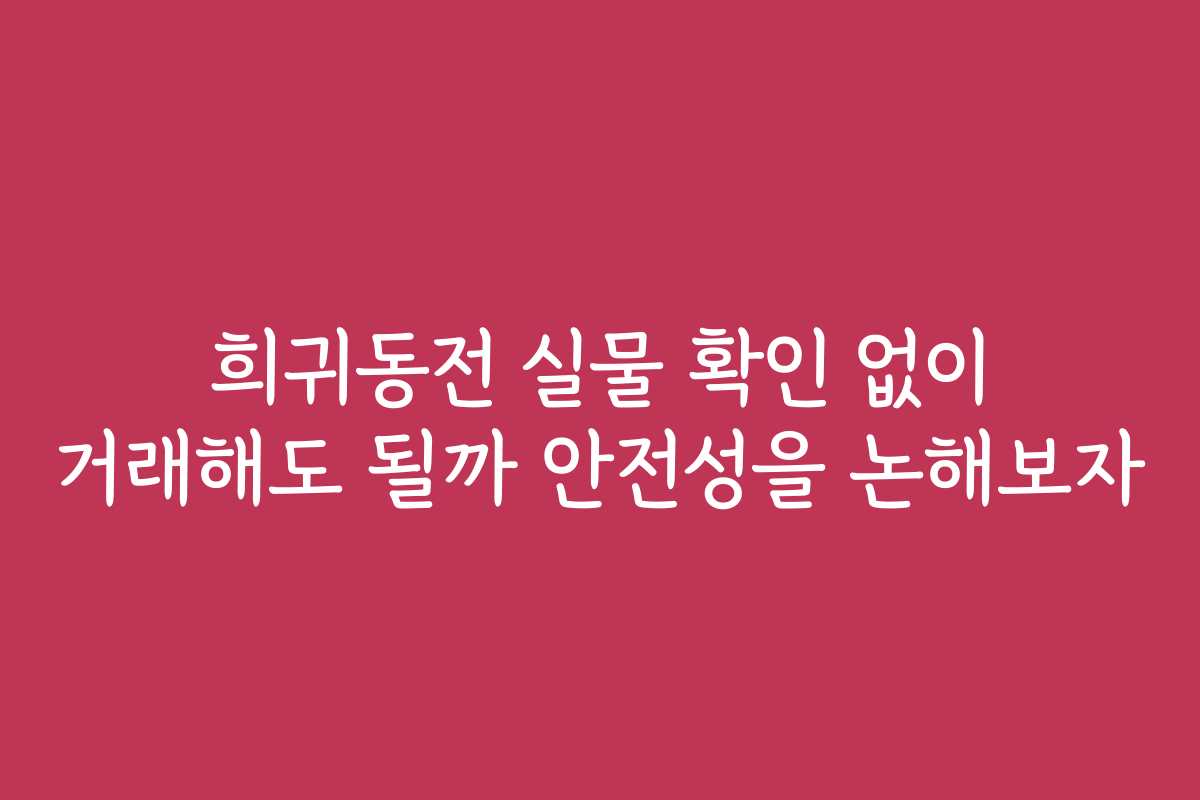 희귀동전 실물 확인 없이 거래해도 될까 안전성을 논해보자
