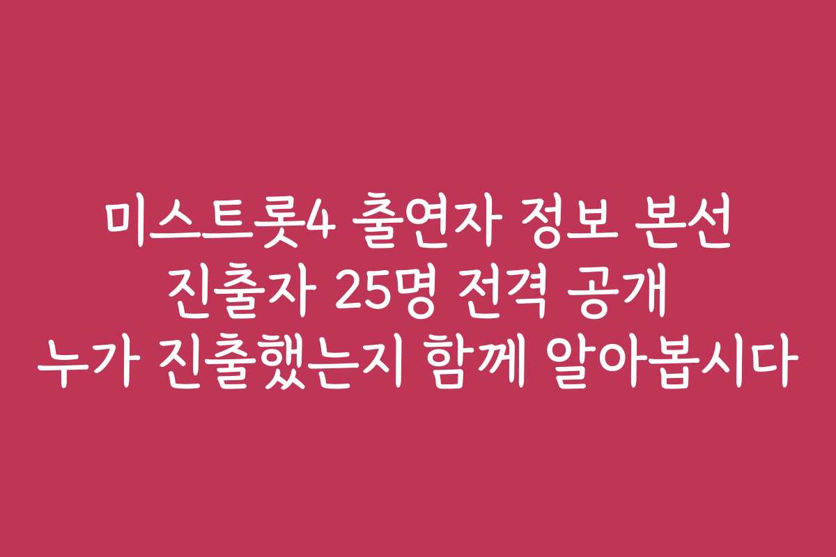 미스트롯4 출연자 정보 본선 진출자 25명 전격 공개 누가 진출했는지 함께 알아봅시다 미스트롯4 출연자 정보 본선 진출자 25명 전격 공개 누가 진출했는지 함께 알아봅시다