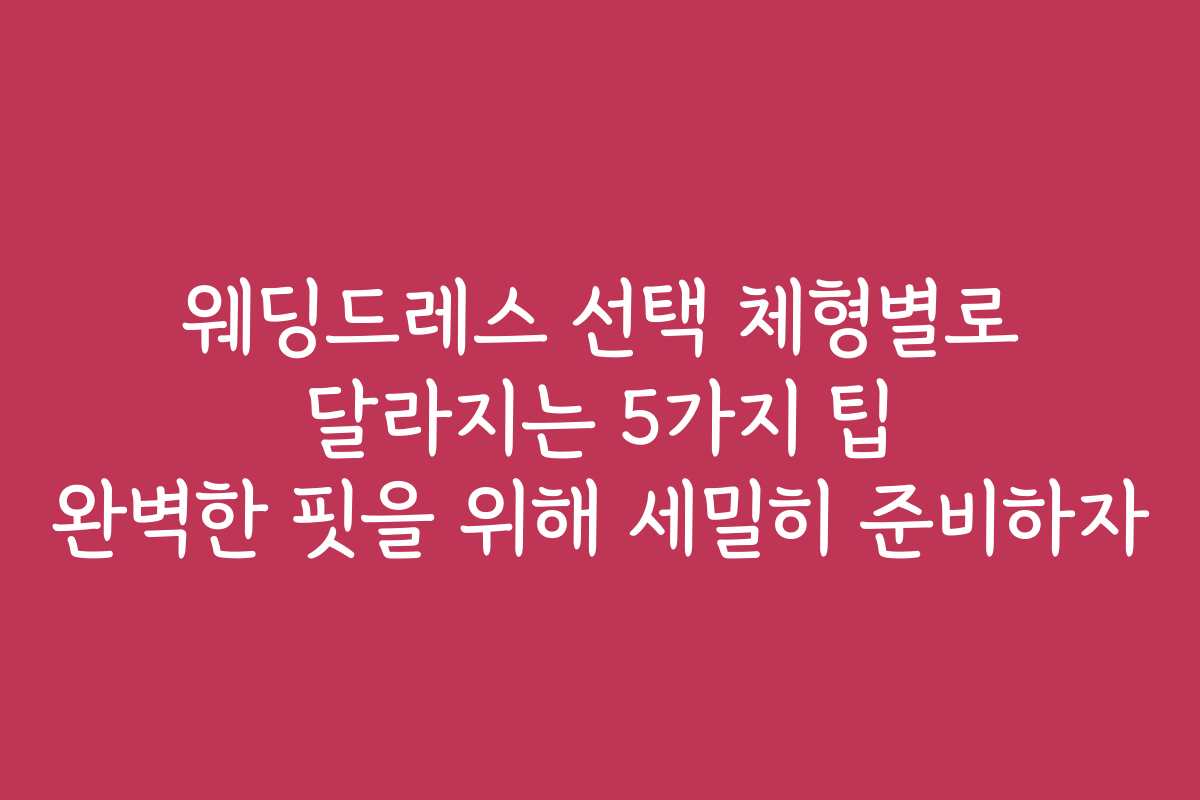 웨딩드레스 선택 체형별로 달라지는 5가지 팁 완벽한 핏을 위해 세밀히 준비하자 웨딩드레스 선택 체형별로 달라지는 5가지 팁 완벽한 핏을 위해 세밀히 준비하자