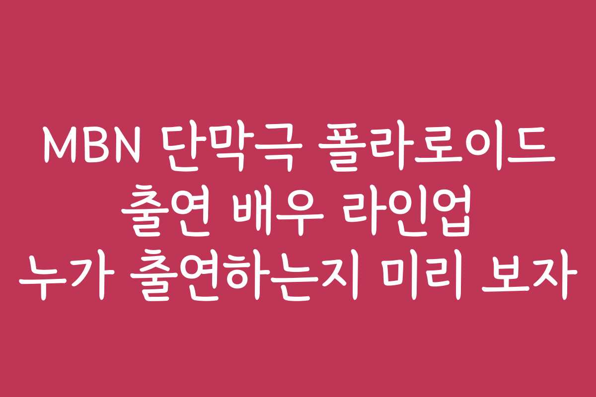 MBN 단막극 폴라로이드 출연 배우 라인업 누가 출연하는지 미리 보자