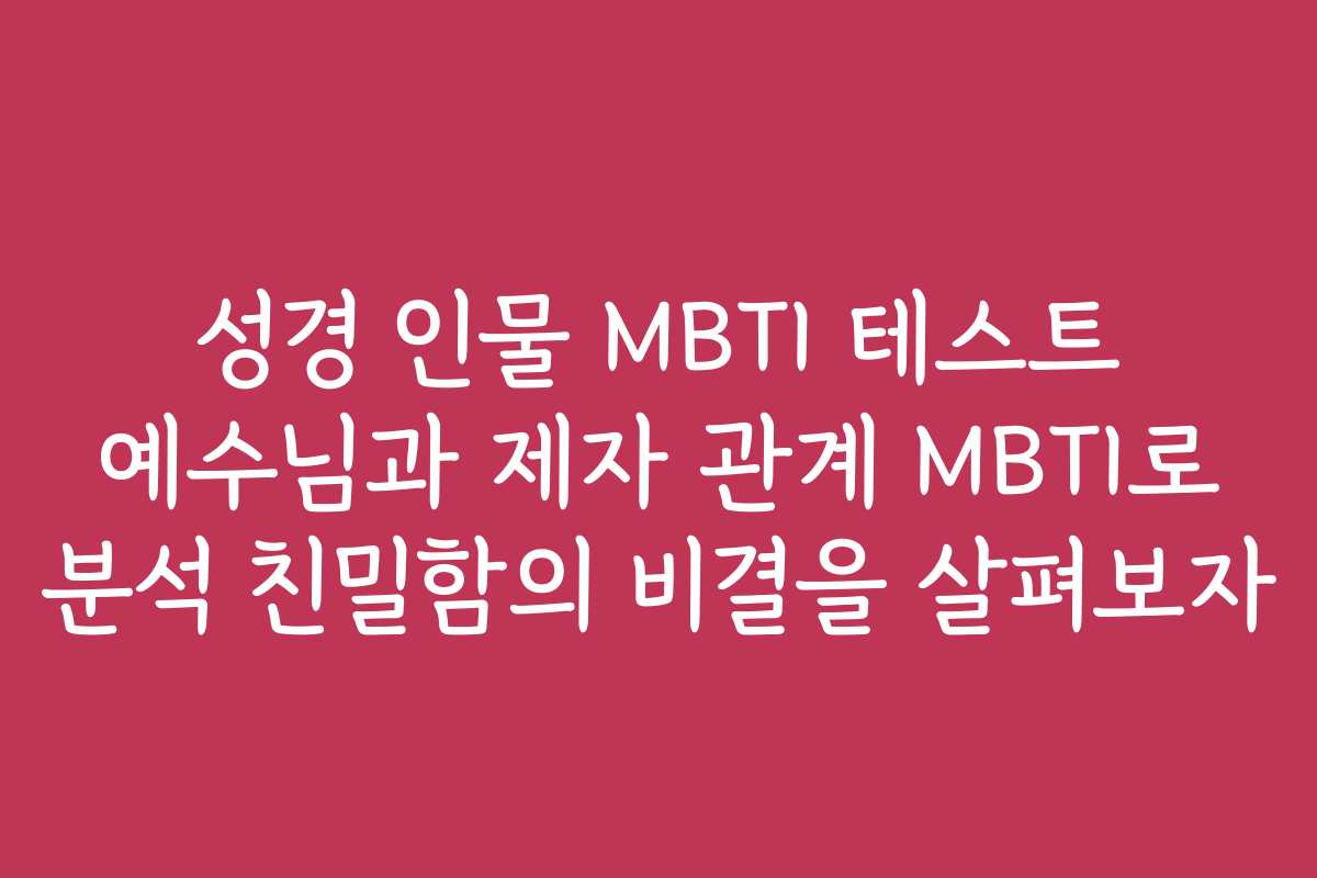 성경 인물 MBTI 테스트 예수님과 제자 관계 MBTI로 분석 친밀함의 비결을 살펴보자