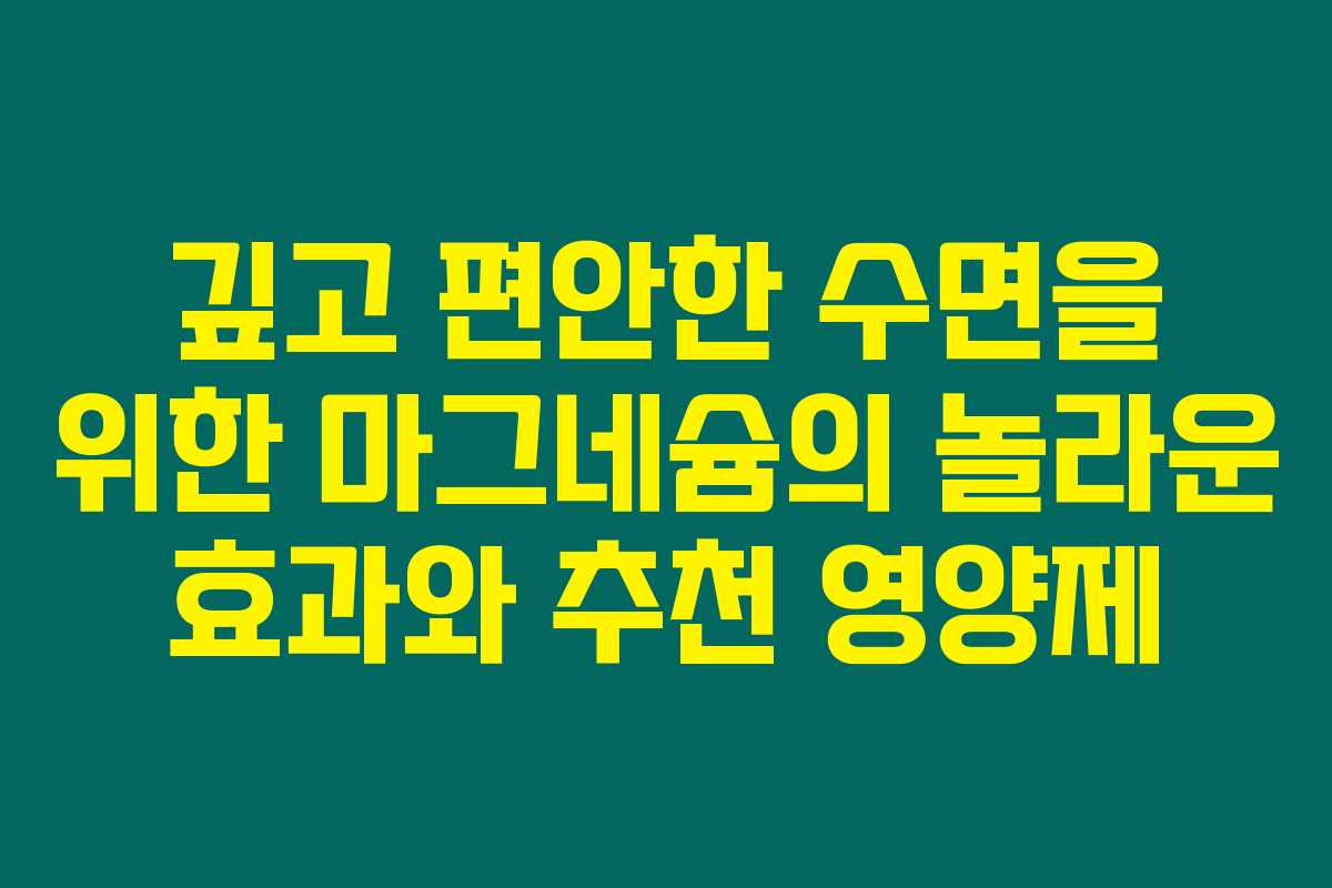 깊고 편안한 수면을 위한 마그네슘의 놀라운 효과와 추천 영양제