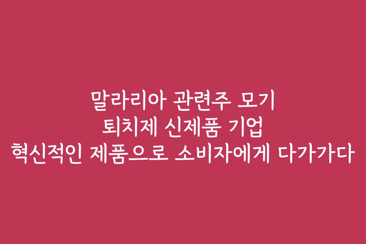 말라리아 관련주 모기 퇴치제 신제품 기업 혁신적인 제품으로 소비자에게 다가가다
