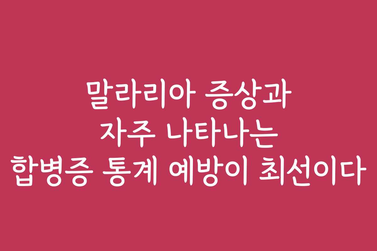 말라리아 증상과 자주 나타나는 합병증 통계 예방이 최선이다