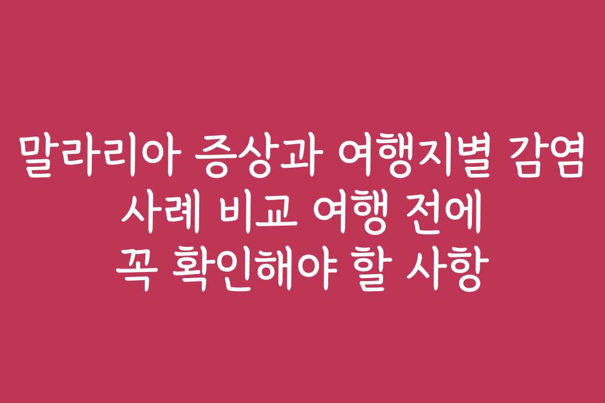 말라리아 증상과 여행지별 감염 사례 비교 여행 전에 꼭 확인해야 할 사항 말라리아 증상과 여행지별 감염 사례 비교 여행 전에 꼭 확인해야 할 사항