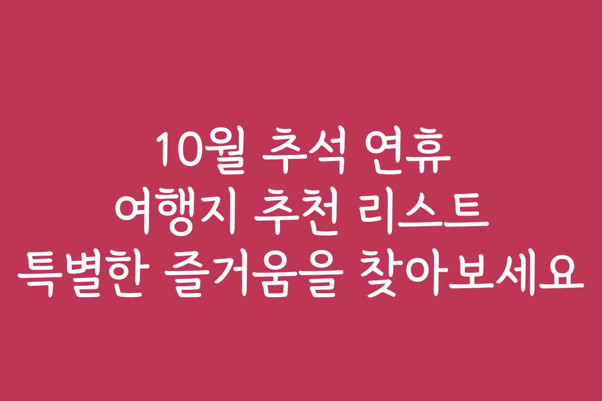 10월 추석 연휴 여행지 추천 리스트 특별한 즐거움을 찾아보세요 10월 추석 연휴 여행지 추천 리스트 특별한 즐거움을 찾아보세요