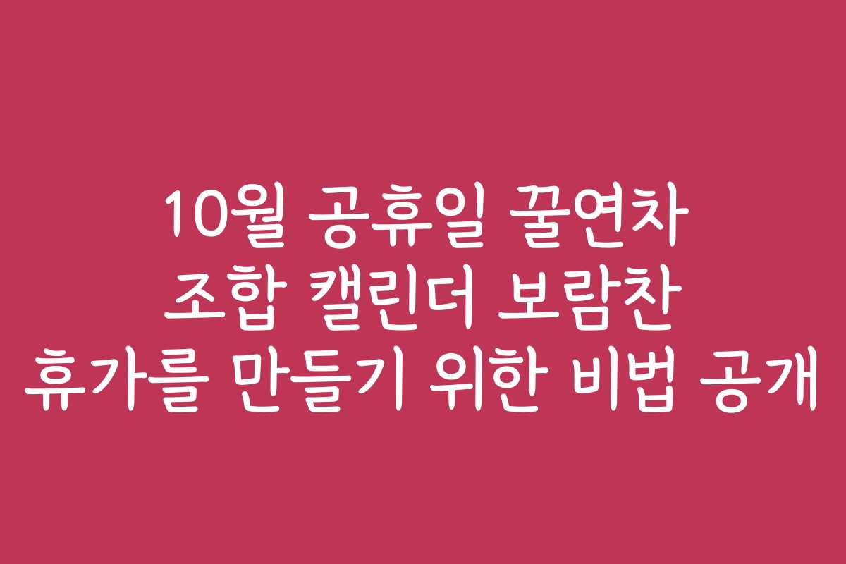 10월 공휴일 꿀연차 조합 캘린더 보람찬 휴가를 만들기 위한 비법 공개 10월 공휴일 꿀연차 조합 캘린더 보람찬 휴가를 만들기 위한 비법 공개
