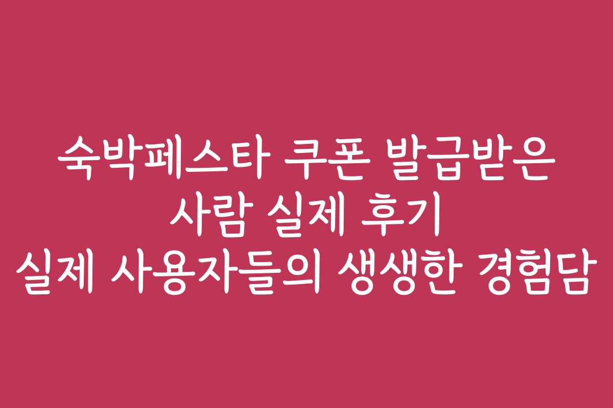 숙박페스타 쿠폰 발급받은 사람 실제 후기 실제 사용자들의 생생한 경험담 숙박페스타 쿠폰 발급받은 사람 실제 후기 실제 사용자들의 생생한 경험담
