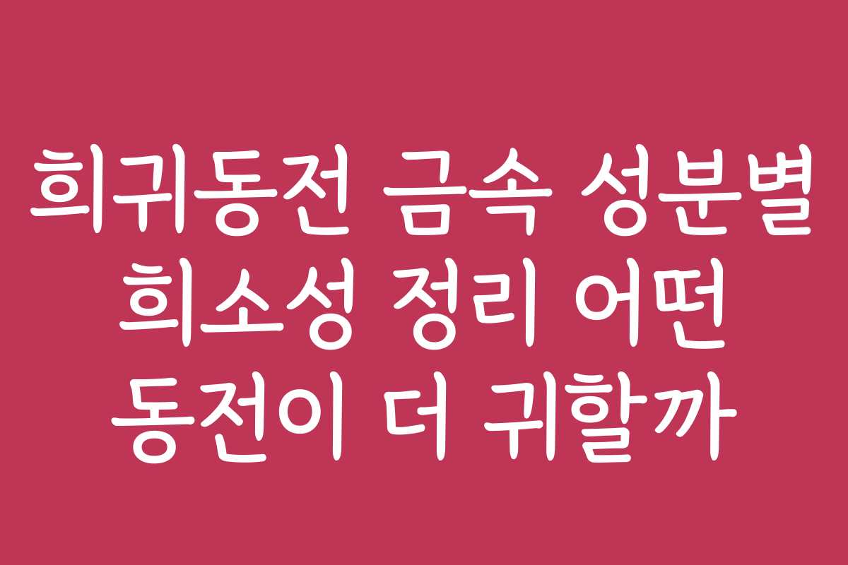 희귀동전 금속 성분별 희소성 정리 어떤 동전이 더 귀할까 희귀동전 금속 성분별 희소성 정리 어떤 동전이 더 귀할까
