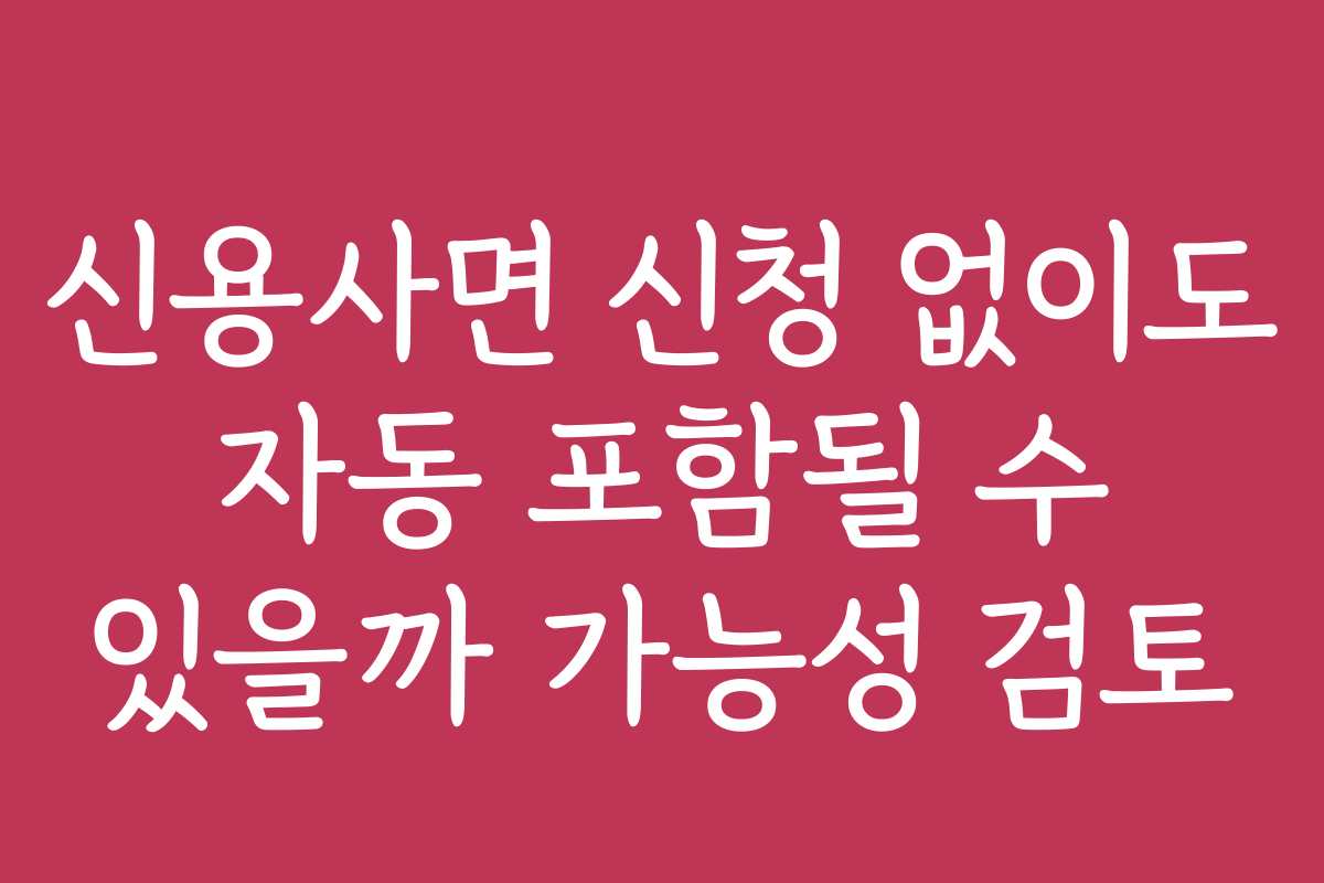 신용사면 신청 없이도 자동 포함될 수 있을까 가능성 검토