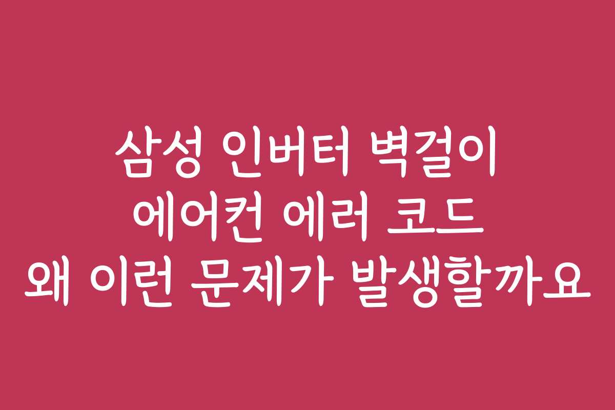 삼성 인버터 벽걸이 에어컨 에러 코드 왜 이런 문제가 발생할까요