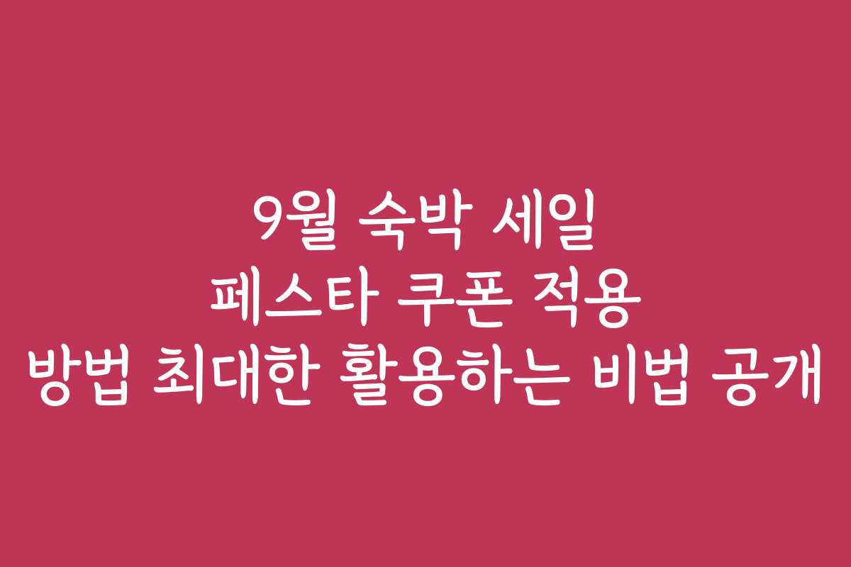 9월 숙박 세일 페스타 쿠폰 적용 방법 최대한 활용하는 비법 공개