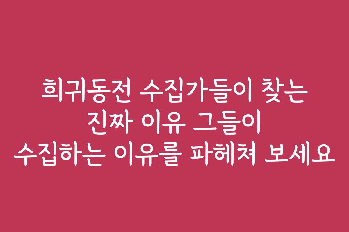 희귀동전 수집가들이 찾는 진짜 이유 그들이 수집하는 이유를 파헤쳐 보세요