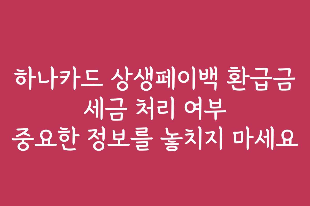 하나카드 상생페이백 환급금 세금 처리 여부 중요한 정보를 놓치지 마세요