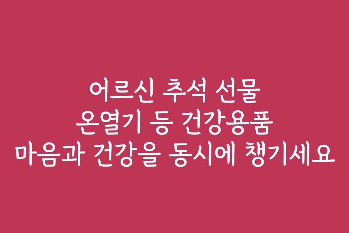 어르신 추석 선물 온열기 등 건강용품 마음과 건강을 동시에 챙기세요 어르신 추석 선물 온열기 등 건강용품 마음과 건강을 동시에 챙기세요