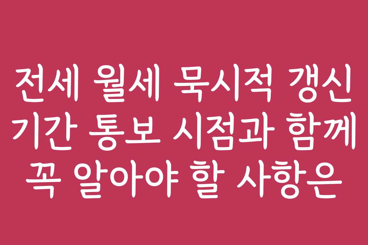 전세 월세 묵시적 갱신 기간 통보 시점과 함께 꼭 알아야 할 사항은