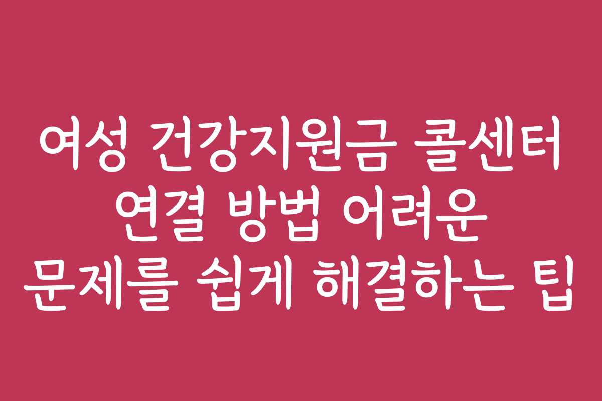 여성 건강지원금 콜센터 연결 방법 어려운 문제를 쉽게 해결하는 팁 여성 건강지원금 콜센터 연결 방법 어려운 문제를 쉽게 해결하는 팁