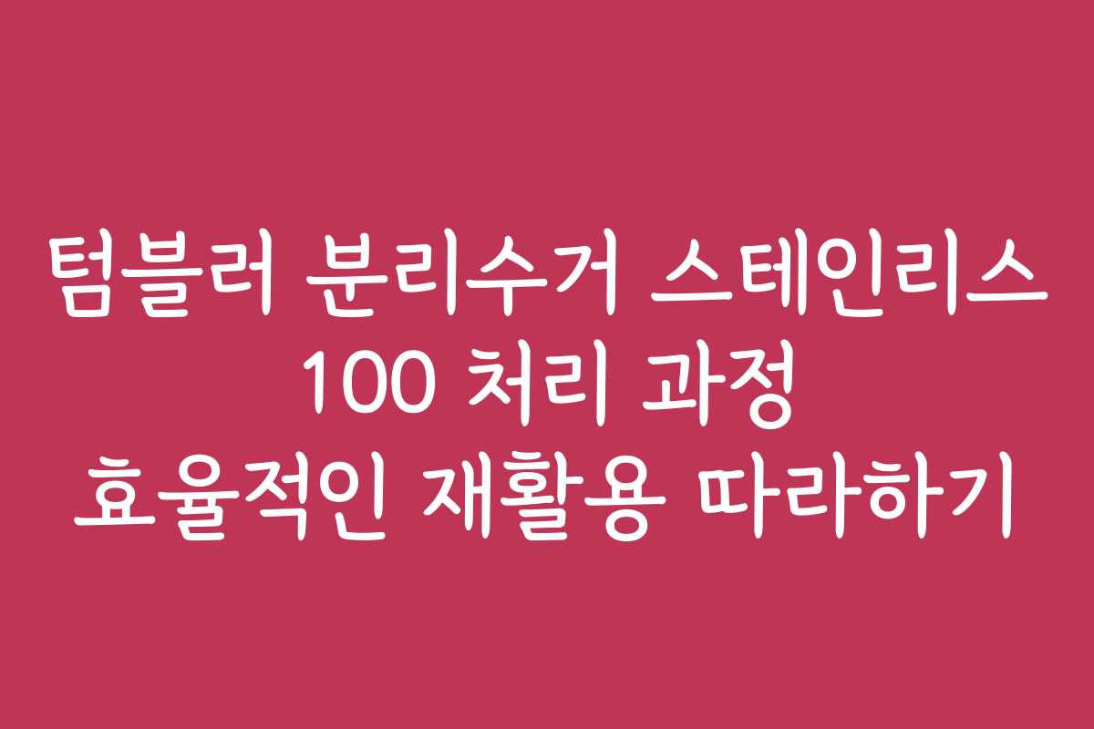 텀블러 분리수거 스테인리스 100 처리 과정 효율적인 재활용 따라하기