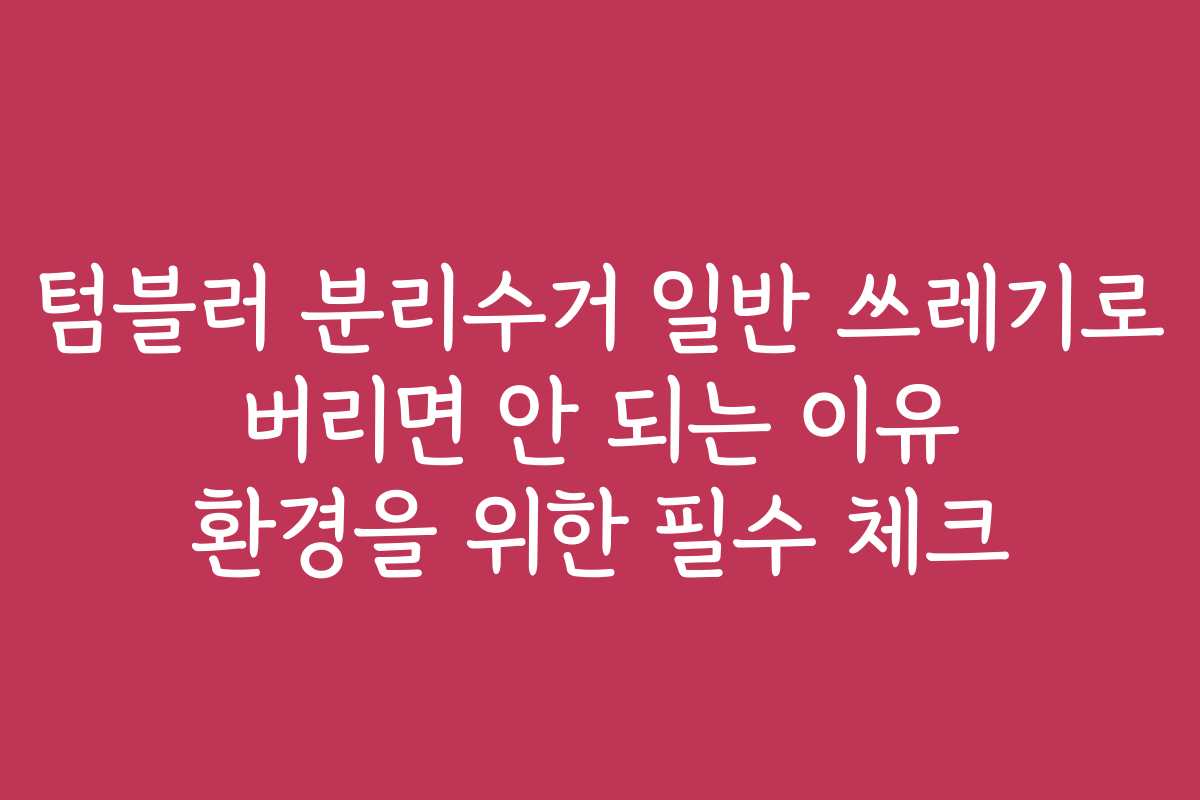 텀블러 분리수거 일반 쓰레기로 버리면 안 되는 이유 환경을 위한 필수 체크