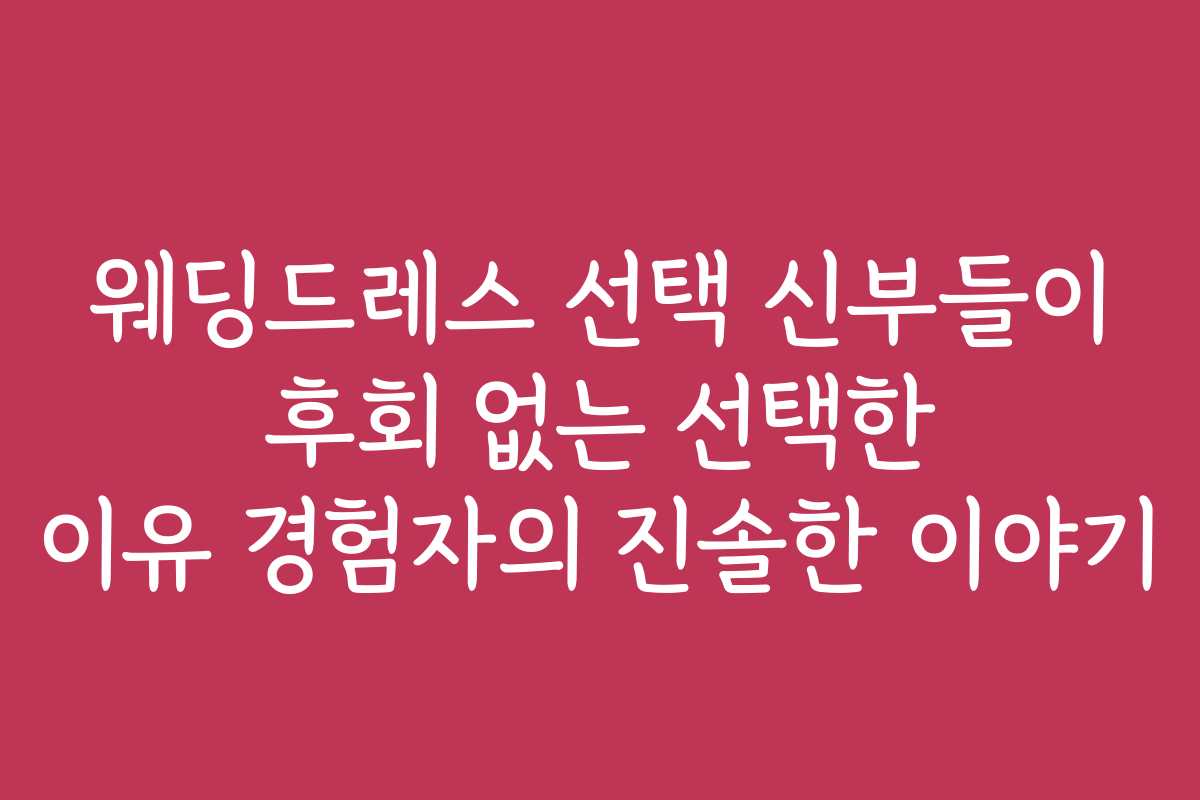 웨딩드레스 선택 신부들이 후회 없는 선택한 이유 경험자의 진솔한 이야기