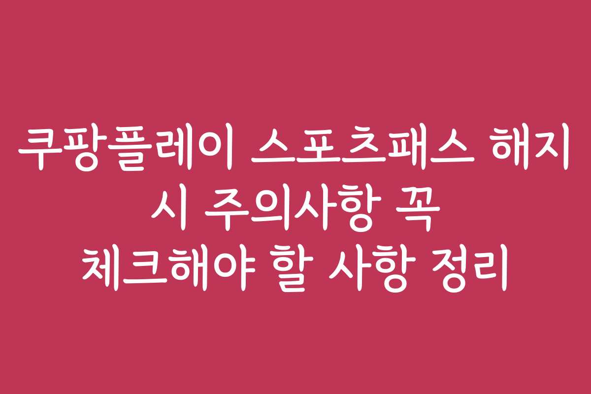 쿠팡플레이 스포츠패스 해지 시 주의사항 꼭 체크해야 할 사항 정리