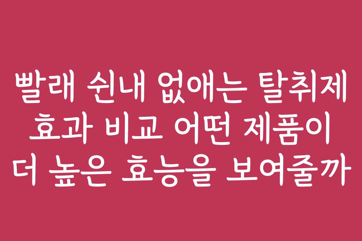 빨래 쉰내 없애는 탈취제 효과 비교 어떤 제품이 더 높은 효능을 보여줄까