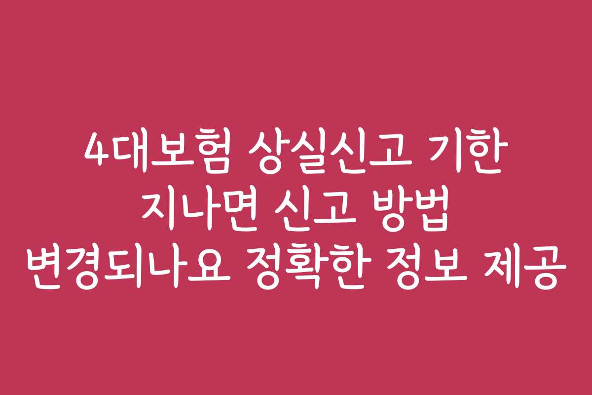 4대보험 상실신고 기한 지나면 신고 방법 변경되나요 정확한 정보 제공