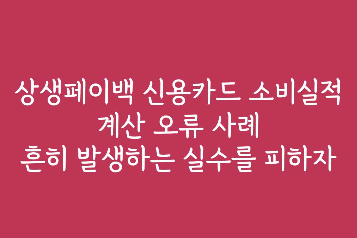 상생페이백 신용카드 소비실적 계산 오류 사례 흔히 발생하는 실수를 피하자 상생페이백 신용카드 소비실적 계산 오류 사례 흔히 발생하는 실수를 피하자