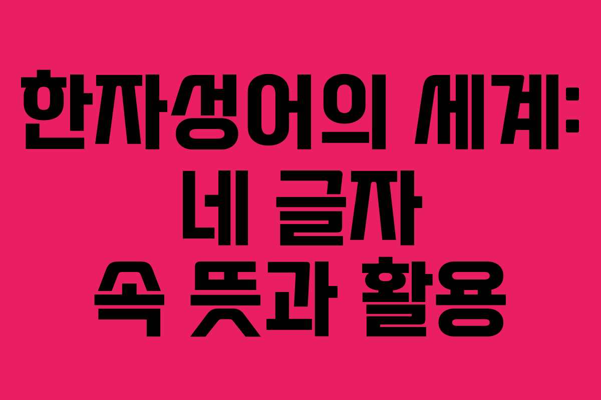 한자성어의 세계: 네 글자 속 뜻과 활용