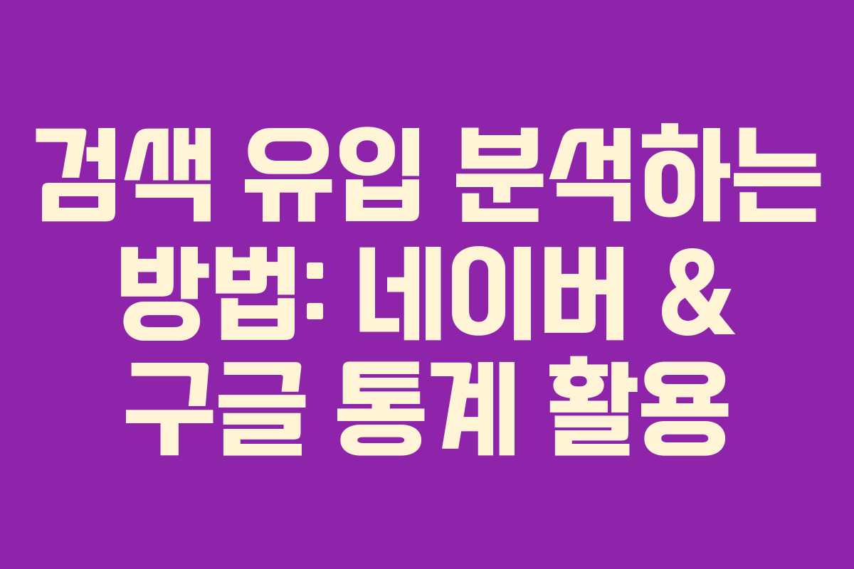 검색 유입 분석하는 방법: 네이버 & 구글 통계 활용