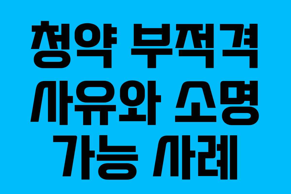 청약 부적격 사유와 소명 가능 사례