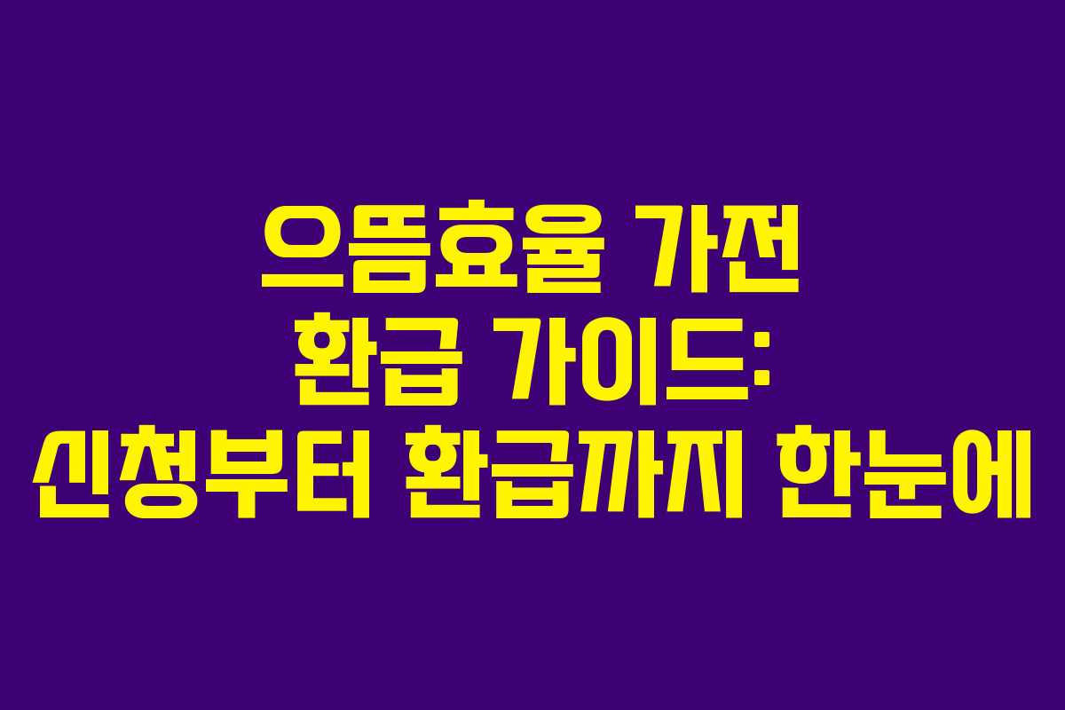 으뜸효율 가전 환급 가이드: 신청부터 환급까지 한눈에