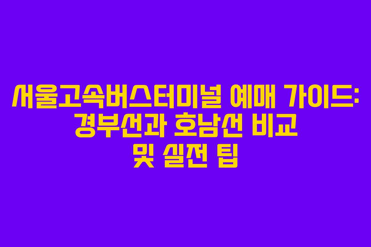 서울고속버스터미널 예매 가이드: 경부선과 호남선 비교 및 실전 팁