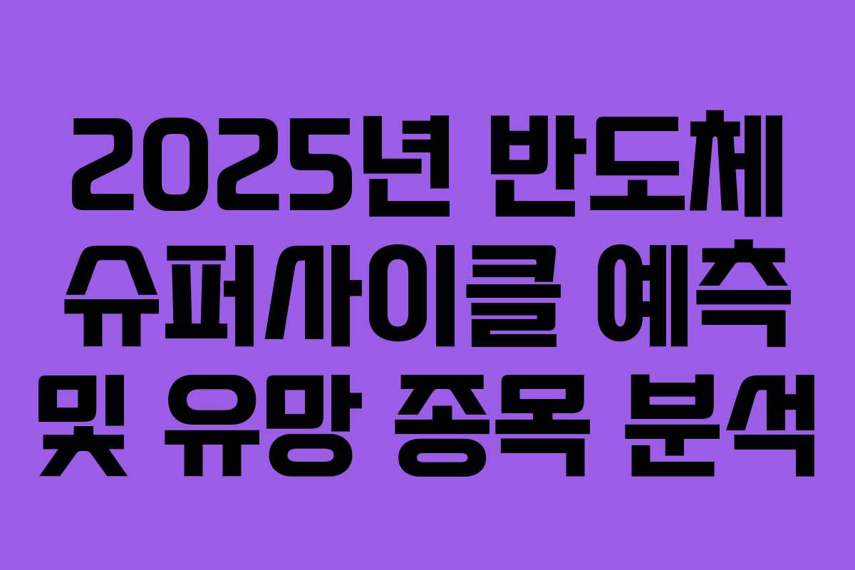 2025년 반도체 슈퍼사이클 예측 및 유망 종목 분석