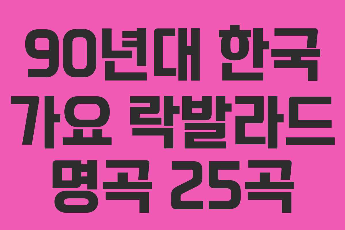 90년대 한국 가요 락발라드 명곡 25곡