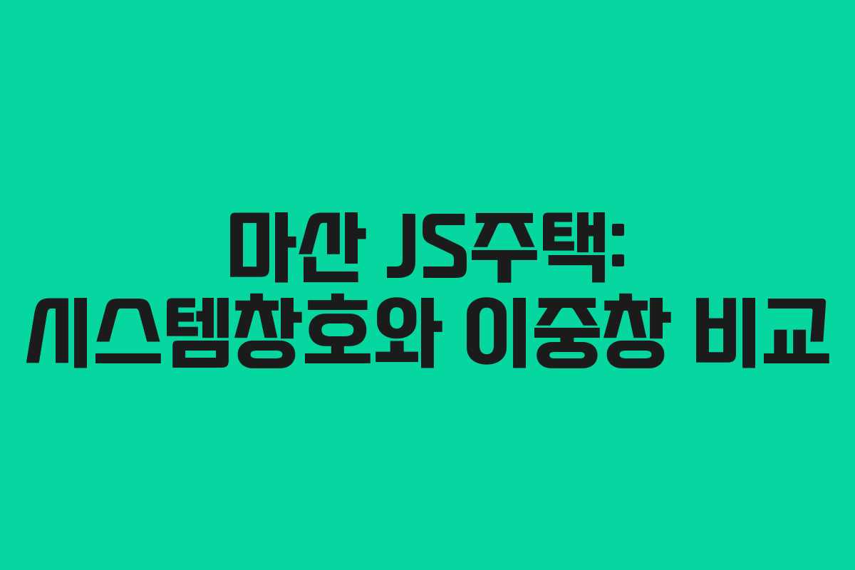 마산 JS주택: 시스템창호와 이중창 비교