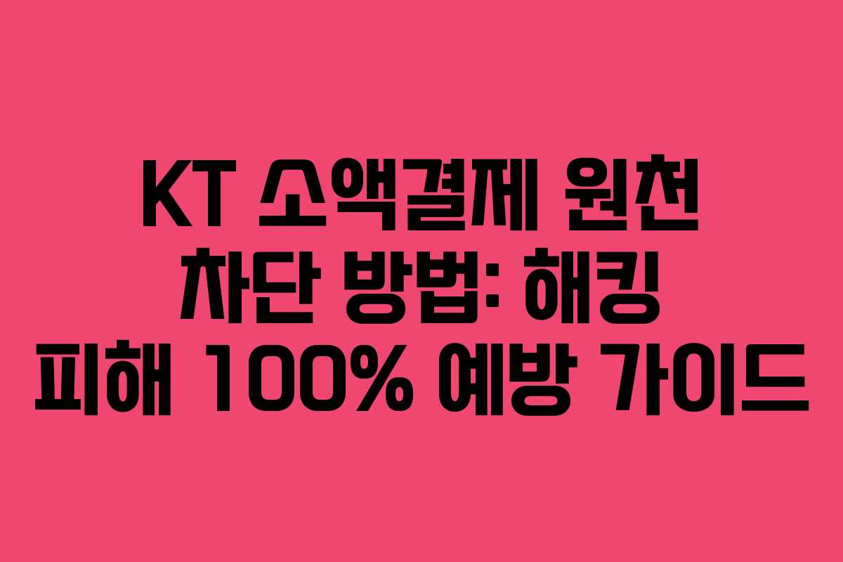 KT 소액결제 원천 차단 방법: 해킹 피해 100% 예방 가이드