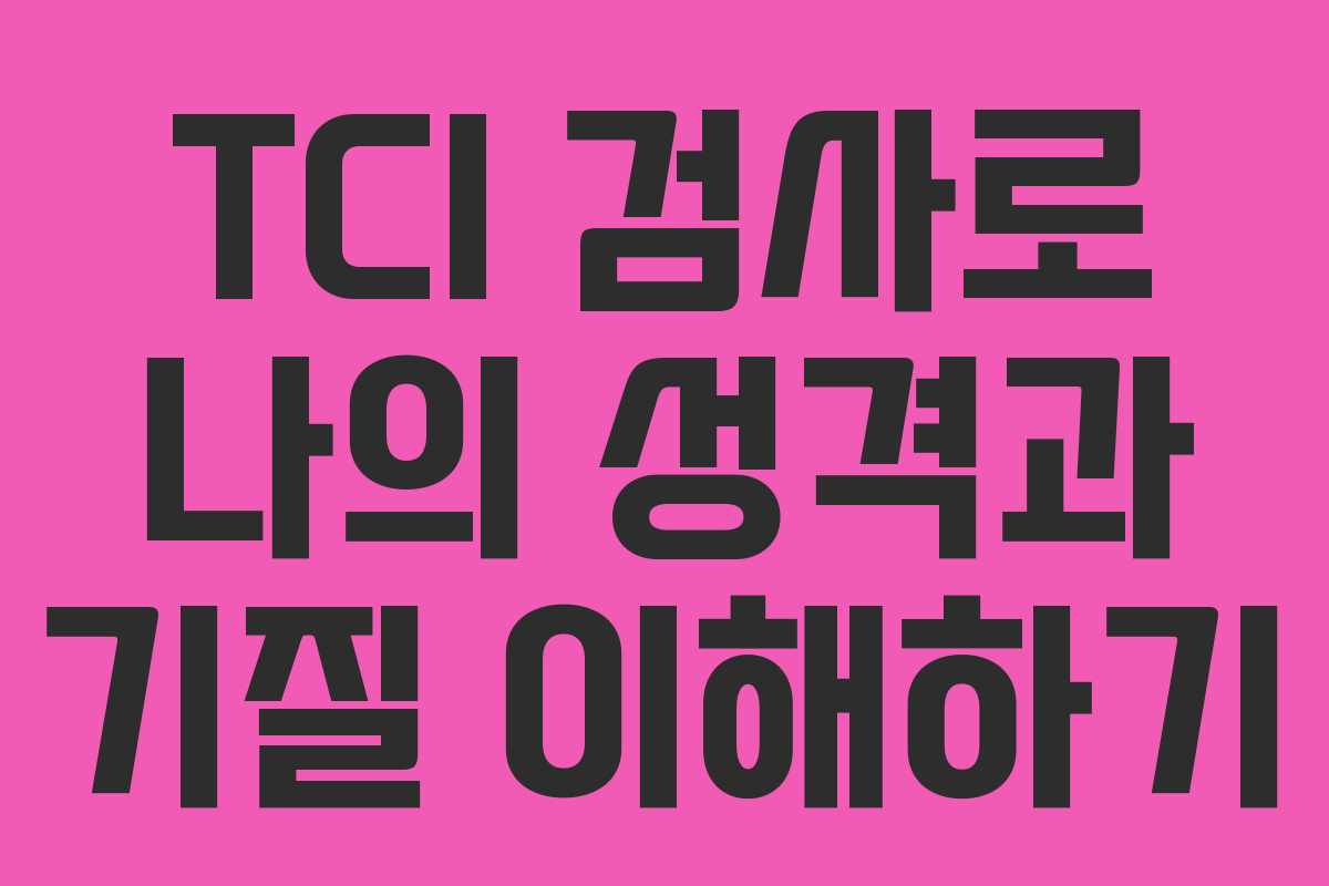 TCI 검사로 나의 성격과 기질 이해하기