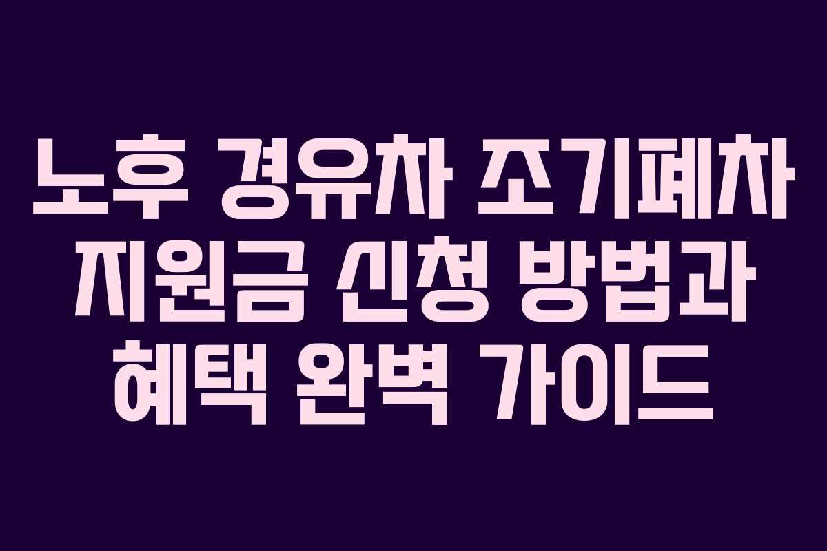노후 경유차 조기폐차 지원금 신청 방법과 혜택 완벽 가이드
