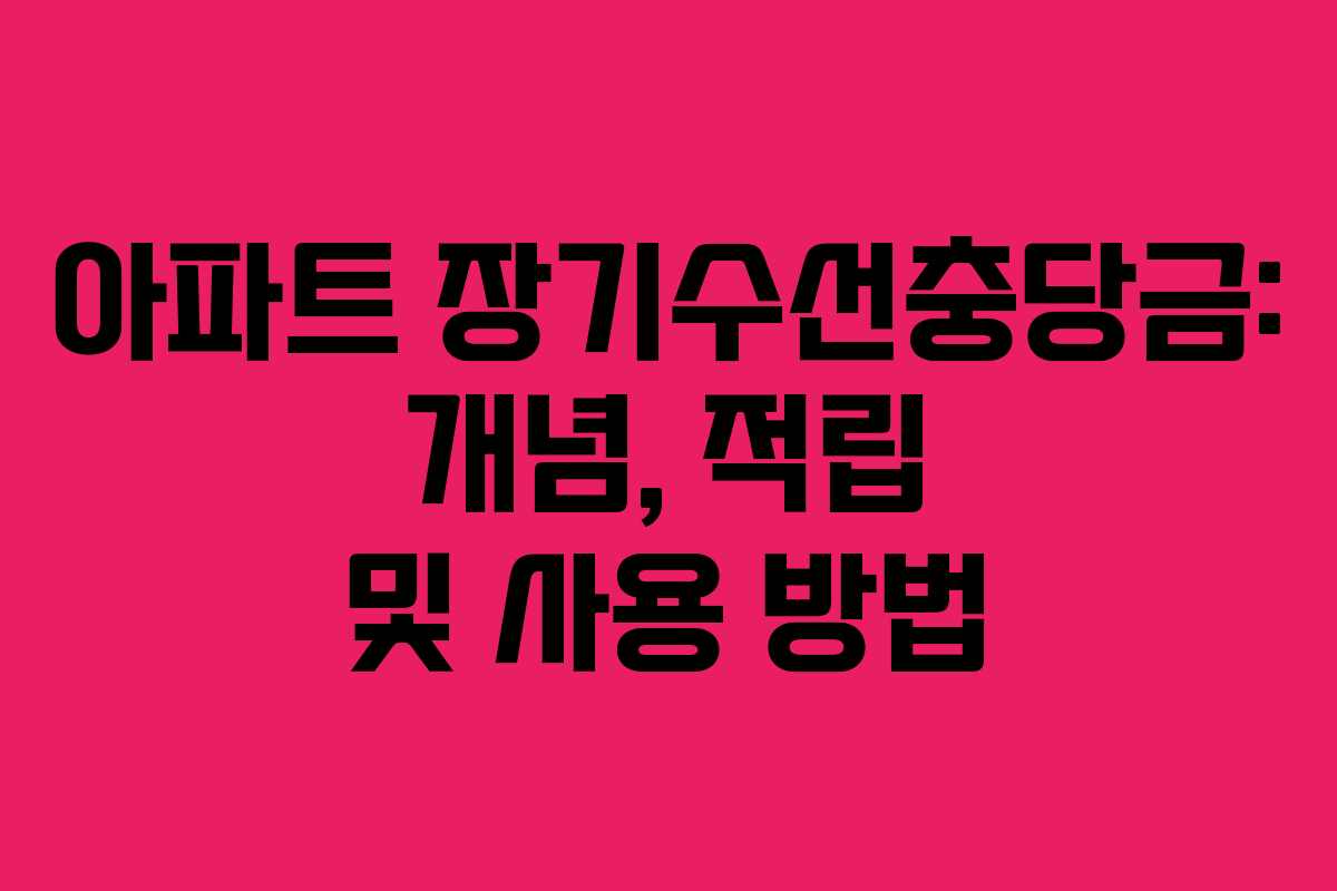 아파트 장기수선충당금: 개념, 적립 및 사용 방법