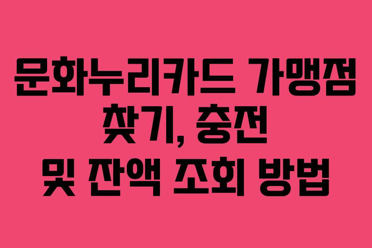 문화누리카드 가맹점 찾기, 충전 및 잔액 조회 방법