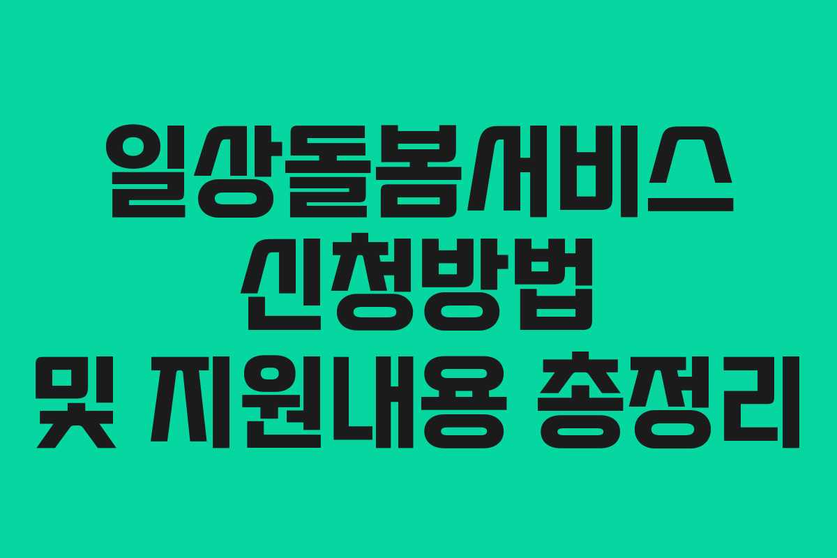 일상돌봄서비스 신청방법 및 지원내용 총정리