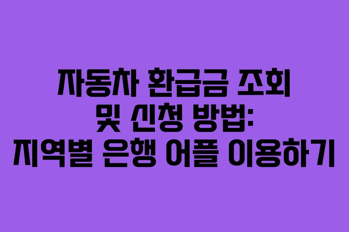자동차 환급금 조회 및 신청 방법: 지역별 은행 어플 이용하기