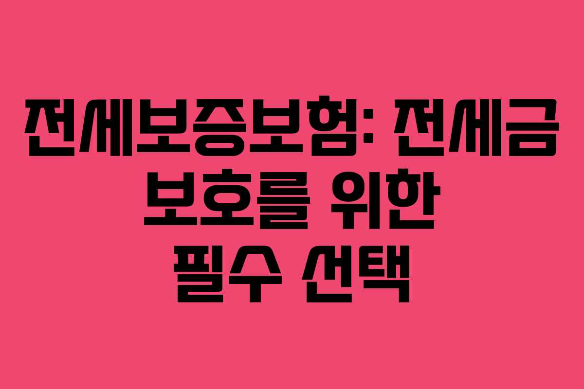 전세보증보험: 전세금 보호를 위한 필수 선택