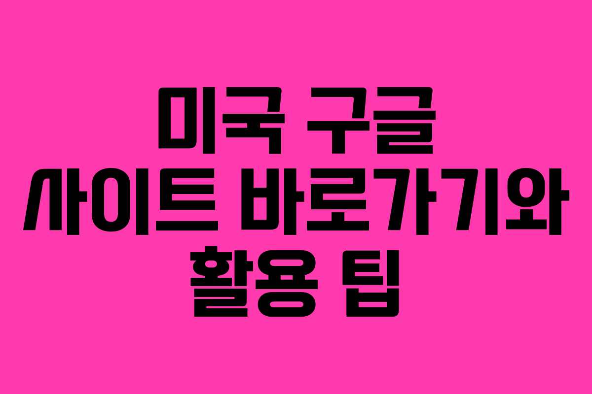 미국 구글 사이트 바로가기와 활용 팁