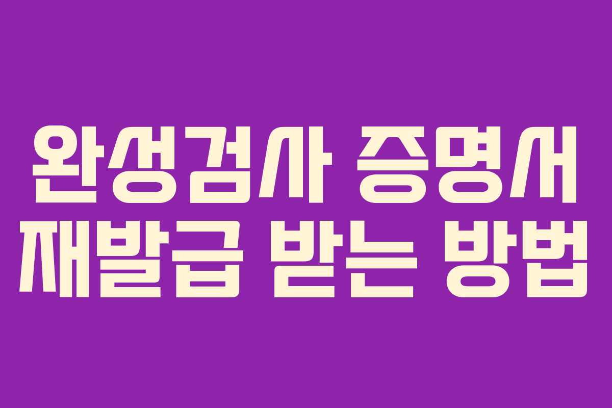 완성검사 증명서 재발급 받는 방법