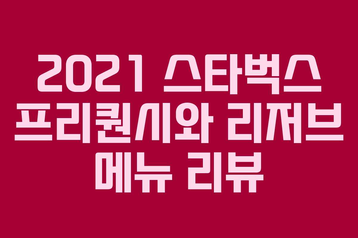 2021 스타벅스 프리퀀시와 리저브 메뉴 리뷰