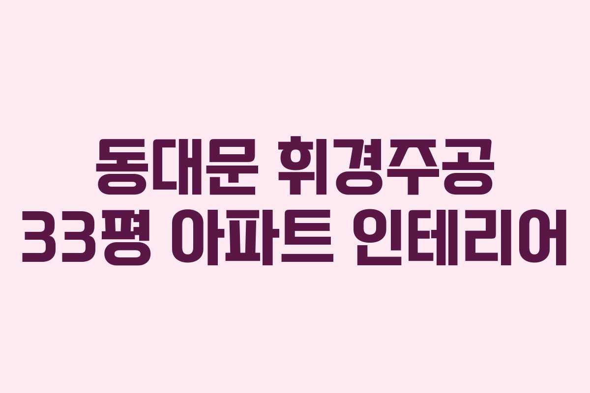 동대문 휘경주공 33평 아파트 인테리어
